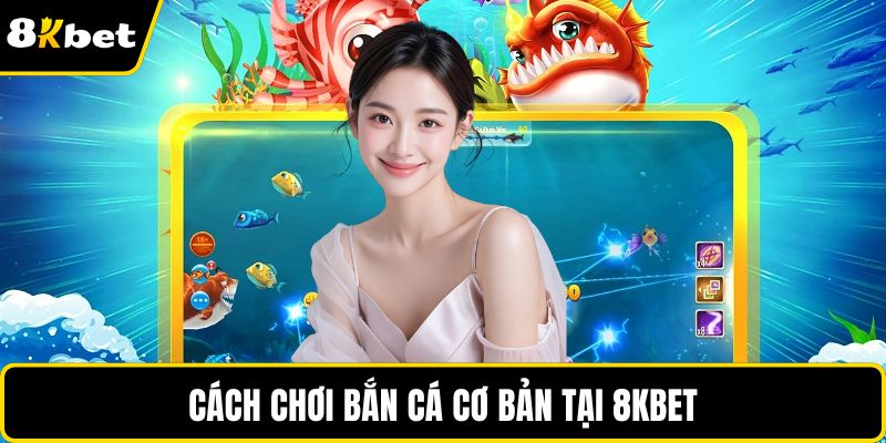 Cách chơi bắn cá cơ bản tại 8KBET