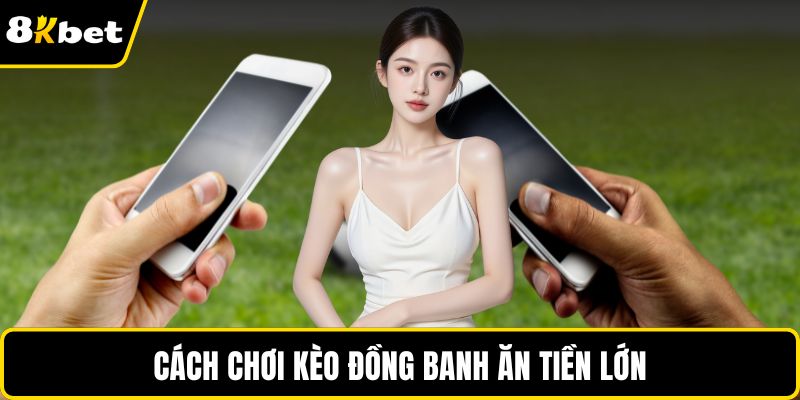 Cách chơi kèo đồng banh ăn tiền lớn