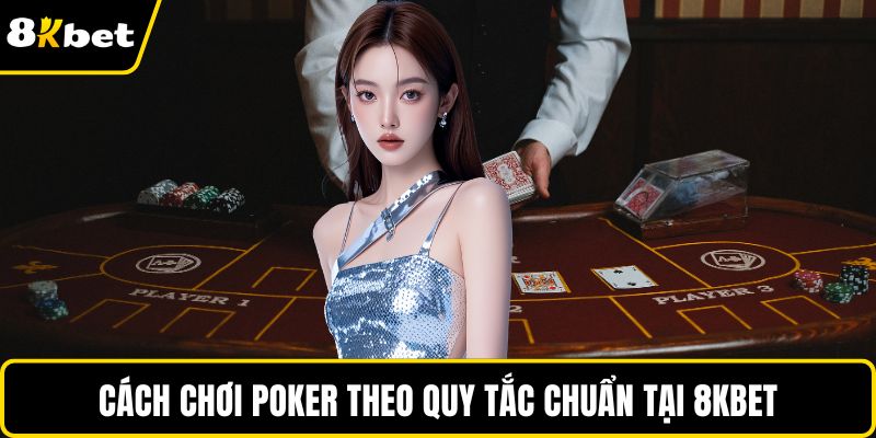 Cách chơi Poker theo quy tắc chuẩn tại 8KBET