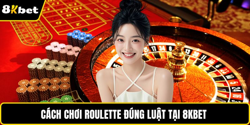 Cách chơi Roulette đúng luật tại 8KBET