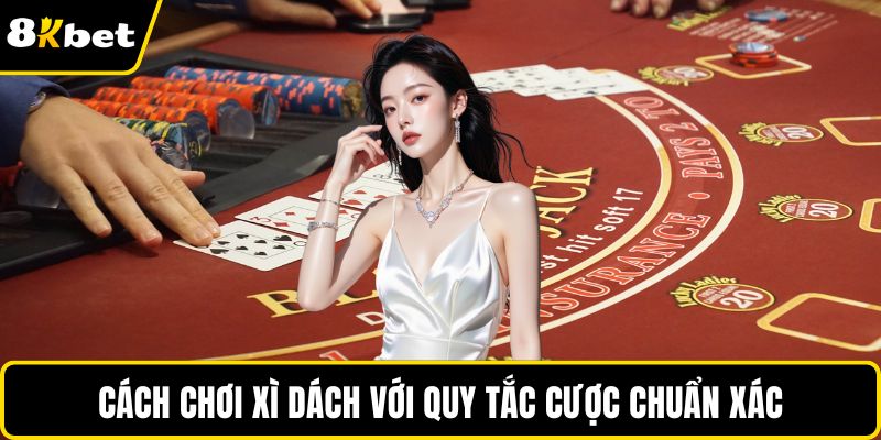 Cách chơi xì dách với quy tắc cược chuẩn xác