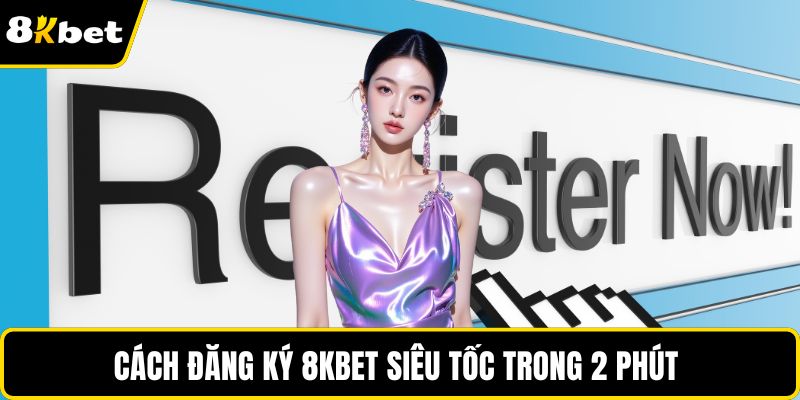 Cách đăng ký 8KBET siêu tốc trong 2 phút 