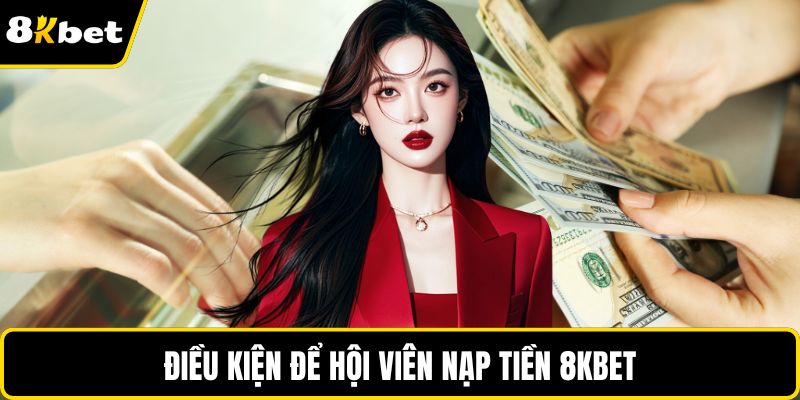 Điều kiện để hội viên nạp tiền 8KBET