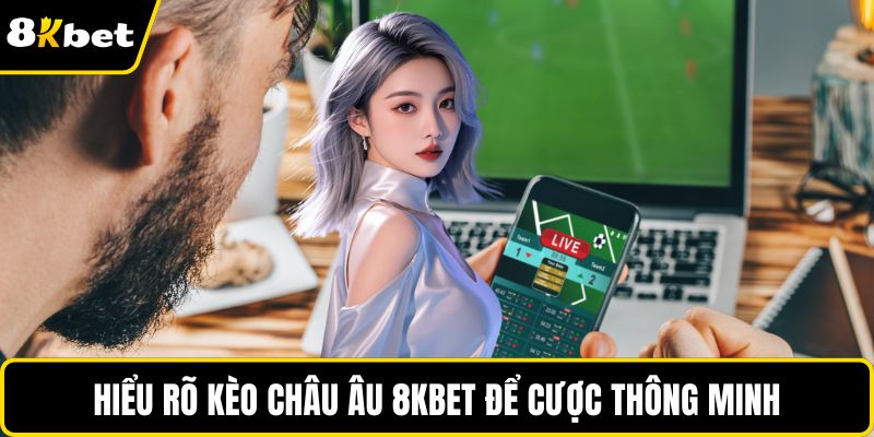 Hiểu rõ kèo châu âu 8KBET để cược thông minh