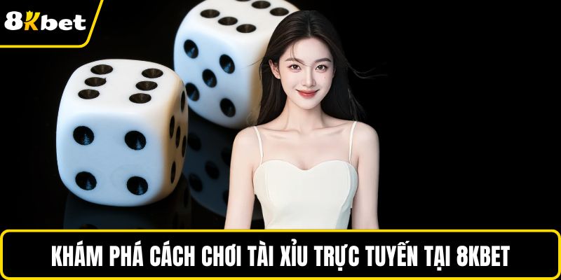 Khám phá cách chơi tài xỉu trực tuyến tại 8KBET