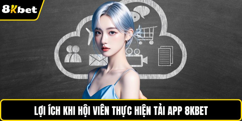 Lợi ích khi hội viên thực hiện tải app 8KBET