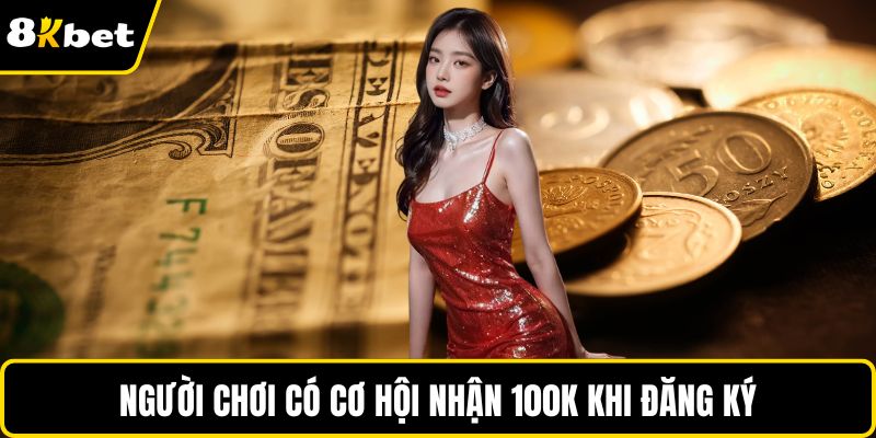 Người chơi có cơ hội nhận 100K khi đăng ký