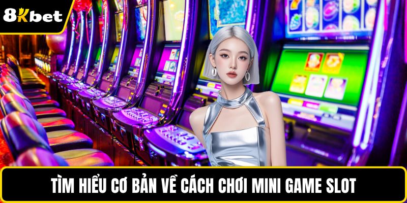 Tìm hiểu cơ bản về cách chơi mini game slot