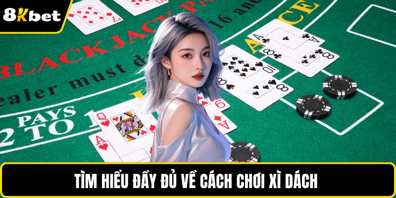 Tìm hiểu đầy đủ về cách chơi xì dách 