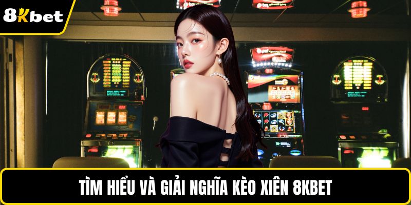 Tìm hiểu và giải nghĩa kèo xiên 8KBET