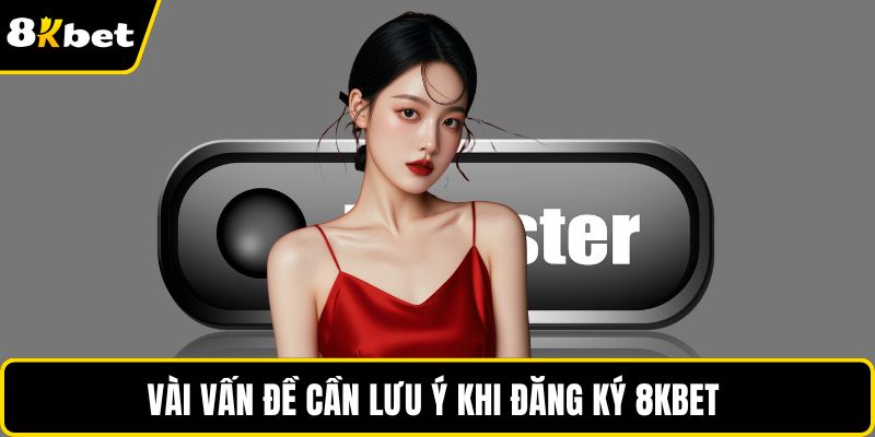 Vài vấn đề cần lưu ý khi đăng ký 8KBET 